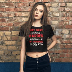 not sure who is harder to raise my husband or my kids women’s crop tee