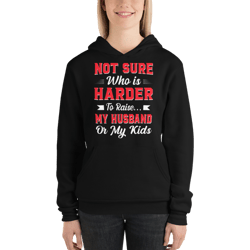 not sure who is harder to raise my husband or my kids unisex hoodie