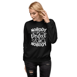 nobody is perfect and i am nobody funny quote unisex premium sweatshirt