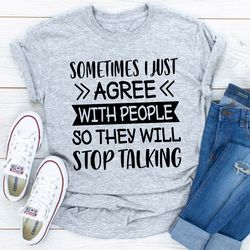 sometimes i just agree with people so they will stop talking