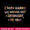 Cmon Harry We Wanna Say Goodnight to You Svg, Funny Svg, Png Dxf Eps Digital File.jpeg