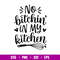 No Bitchin In My Kitchen, No Bitchin’ In My Kitchen Svg, Cooking Svg, Kitchen Quote Svg, png,dxf,eps file.jpg