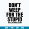 Don_t Weep For The Stupid Svg, Funny Quotes Svg, Png Dxf Eps File.jpg
