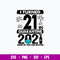 I Turned 21 In Quarantine 2021 None Of You Are Invited Svg, Png Dxf Eps File.jpg