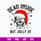 Dead Inside But Jolly AF Svg, Skeleton Chritsmas Svg, Funny Svg, Png Dxf Eps File.jpg