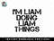IM LIAM DOING LIAM THINGS Name Funny Birthday Gift Idea png, sublimation, digital download.jpg