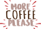 MORE COFFEE PLEASE 3.png