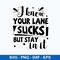 I Know Your Lane Sucks But Stay In It Svg, Funny Svg, Png Dxf Eps File.jpeg