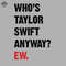 ML060751-Whos Taylor Swift Anyways Ew The Eras Tour Sublimation PNG Download.jpg