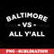 Baltimore vs All Yall - Bold Digital Sublimation Design - Show your love for Baltimore and outshine the competition with this unique PNG download