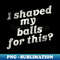 RL-20231101-10919_I Shaved My Balls For This  Funny Adult Humor 8092.jpg