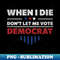BF-20231106-22632_When I Die Dont Let Me Vote Democrat - Anti Democrat 6354.jpg