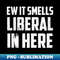 XC-20231106-7008_Ew It Smells Liberal In Here Anti Liberal Democtrat Funny Political 6872.jpg