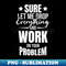PS-20231107-7042_Sarcasm Sure let me Drop Everything And Work On Your Problem Funny Humor Sarcastic 2368.jpg