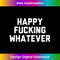 CI-20231114-1888_Funny Sarcastic birthday Gifts - Happy fucking whatever 1.jpg