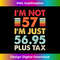 YK-20231121-2976_I'm Not 57 I'm Just 56.95 Plus Tax Funny 57th Birthday 0317.jpg