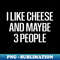 RO-20231121-34865_i like cheese and maybe 3 people Cheese  Cheese Lover  Mac and Cheese  Goat Cheese  Swiss Cheese  Funny Cheese - Foodie Gift - Turophile - Lov