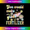 ZT-20231122-8023_You Would Make Great Fertilizer Funny Flower 3060.jpg