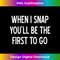 JJ-20231123-3998_Sarcastic, When I Snap You'll Be The First To Go, Funny 2596.jpg