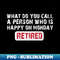 QG-31357_What Do You Call A Person Who Is Happy On Mondays - Retired funny saying 5950.jpg