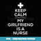 Keep Calm My Girlfriend Is A Nurse T for Boyfriend. - PNG Transparent Digital Download File for Sublimation