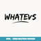 Whatever - Whatevs Teeshirt With Attitude Choose Your Color - Trendy Sublimation Digital Download