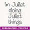 I'm JULIET Doing Funny Things Women Name Birthday Gift Idea - PNG Transparent Sublimation File