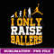 I Only Raise Ballers Basketball Player Mothers Fathers - Retro PNG Sublimation Digital Download