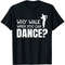 Dancing Dance Why Walk When You Can Dance T-Shirt.jpg