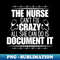 ZV-38358_Humor in Nursing - The Nurse Cant Fix Crazy All She Can Do Is Document It - Perfect Gift for Those Who Navigate the Unpredictable Nurse Life 3187.jpg