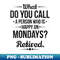 ZZ-29914_s What do you Call a Person Who is Happy on Mondays Retired  1756.jpg