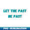 Let the past be past - High-Resolution PNG Sublimation File - Perfect for Creative Projects