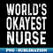 Worlds Okayest Nurse funny gift - Exclusive PNG Sublimation Download - Stunning Sublimation Graphics