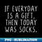 If everyday is a gift then today was socks - Unique Sublimation PNG Download - Boost Your Success with this Inspirational PNG Download