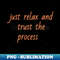 just relax and trust the process - Instant PNG Sublimation Download - Perfect for Sublimation Mastery