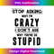 Stop Asking Why I'm Crazy I Donu2019t Ask Why Youu2019re So Stupid 1 - Exclusive PNG Sublimation Download