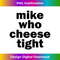 Mike Who Cheese Tight Funny Adult Humor Word Play - Exclusive PNG Sublimation Download