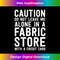 Funny Quilting Caution Alone In Fabric Store Sewing 0699.jpg