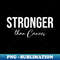 Stronger than Cancer 1 - Modern Sublimation PNG File