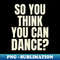 So You Think You Can Dance - Retro PNG Sublimation Digital Download - Enhance Your Apparel with Stunning Detail