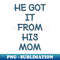 He Got It From His Mom - Instant Sublimation Digital Download