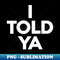 I-told-ya - Modern Sublimation PNG File