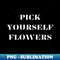 Pick yourself flowers - Signature Sublimation PNG File