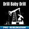 Drill Baby Drill - Sublimation-Ready PNG File