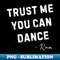 Trust Me You Can Dance 1 - Creative Sublimation PNG Download