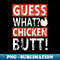 Guess what chicken butt - Modern Sublimation PNG File