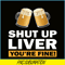 BEER28102370-Shut Up Liver You Are Fine PNG Funny Witty Saying Beer Drinkers PNG Beer Lover PNG.png