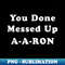 AR-38589_You done messed up A-A-RON  Funny sarcastic  7926.jpg
