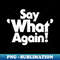 Say What Again! - Creative Sublimation PNG Download