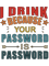 I Drink Because Your Password Is Password (1).png